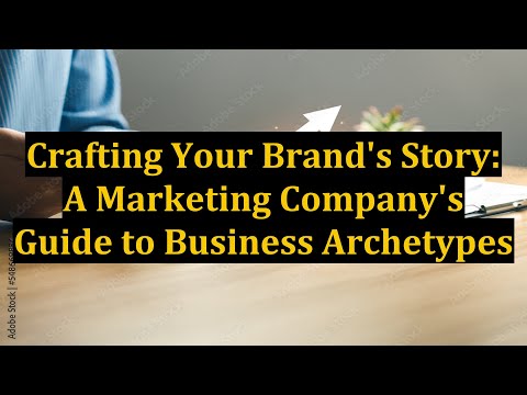 Crafting Your Brand’s Story: A Marketing Company’s Guide to Business Archetypes [Video]