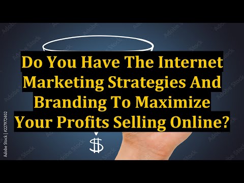 Do You Have The Internet Marketing Strategies And Branding To Maximize Your Profits Selling Online? [Video]