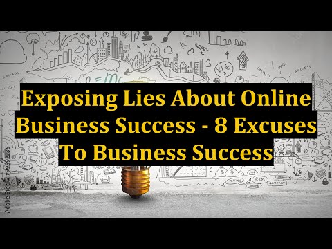 Exposing Lies About Online Business Success – 8 Excuses To Business Success [Video]